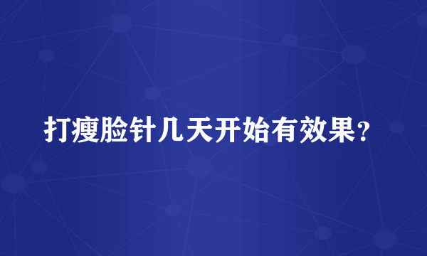 打瘦脸针几天开始有效果？
