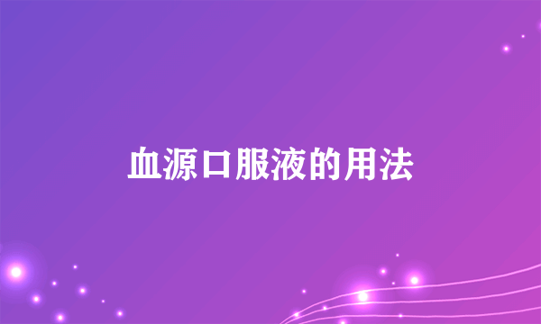 血源口服液的用法