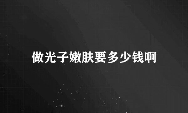 做光子嫩肤要多少钱啊