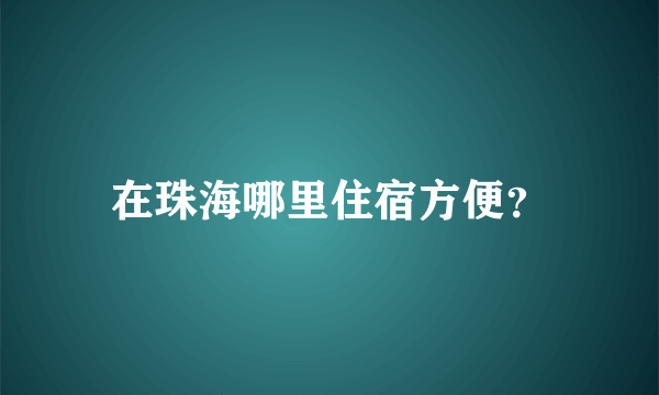 在珠海哪里住宿方便？