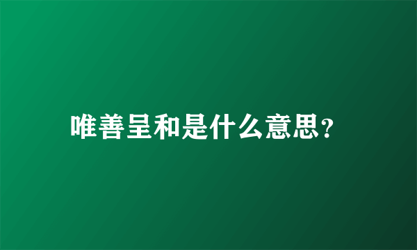 唯善呈和是什么意思？