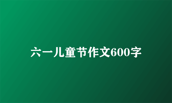 六一儿童节作文600字