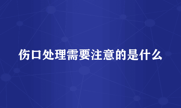 伤口处理需要注意的是什么