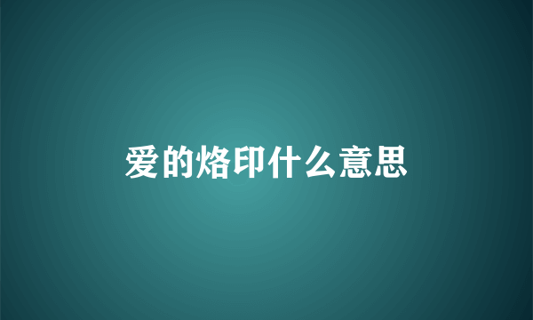 爱的烙印什么意思