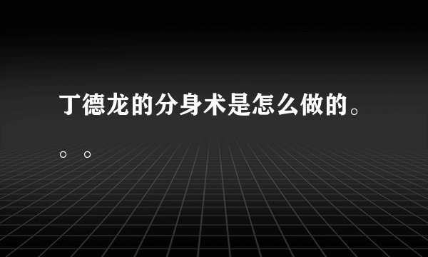 丁德龙的分身术是怎么做的。。。