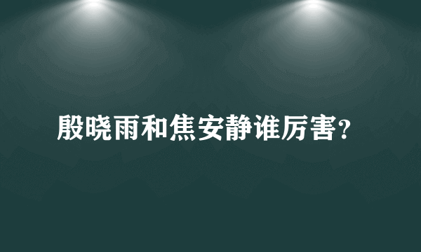 殷晓雨和焦安静谁厉害？