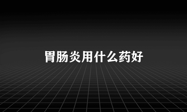 胃肠炎用什么药好