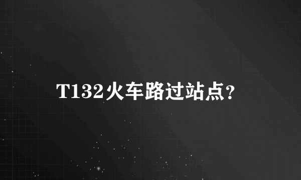 T132火车路过站点？