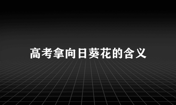 高考拿向日葵花的含义