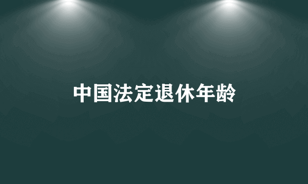 中国法定退休年龄