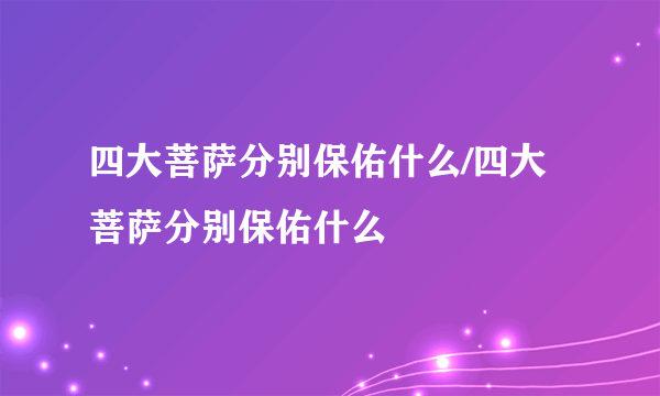 四大菩萨分别保佑什么/四大菩萨分别保佑什么