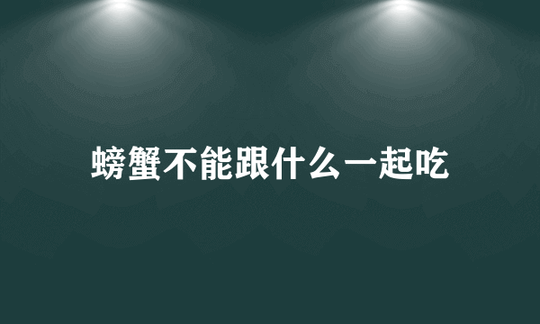 螃蟹不能跟什么一起吃