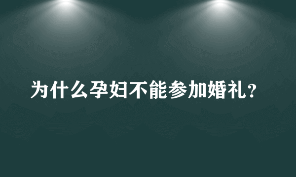 为什么孕妇不能参加婚礼？