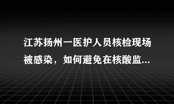 江苏扬州一医护人员核检现场被感染，如何避免在核酸监测站感染新冠？