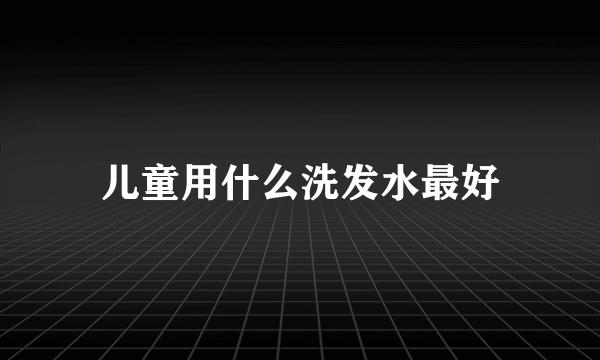 儿童用什么洗发水最好