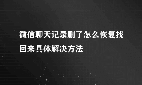 微信聊天记录删了怎么恢复找回来具体解决方法