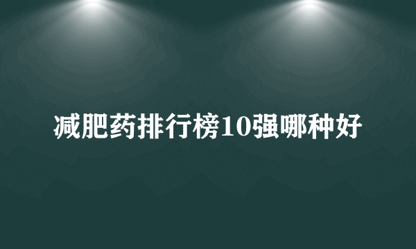 减肥药排行榜10强哪种好