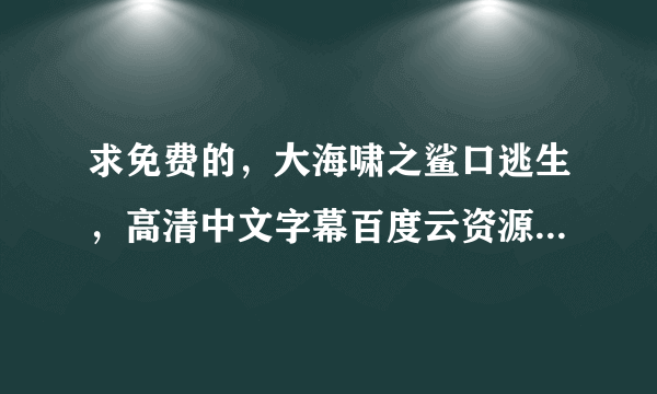 求免费的，大海啸之鲨口逃生，高清中文字幕百度云资源，要钱的不要来，谢谢？