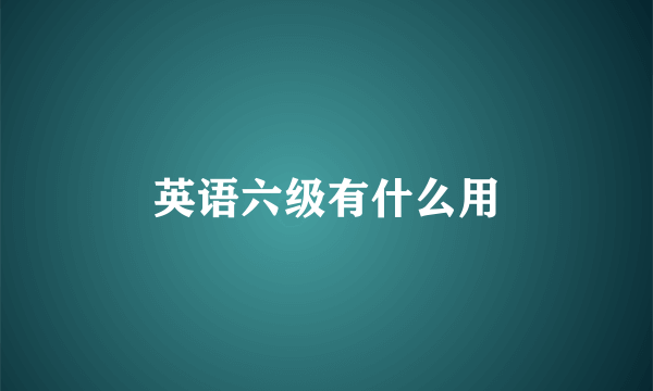 英语六级有什么用
