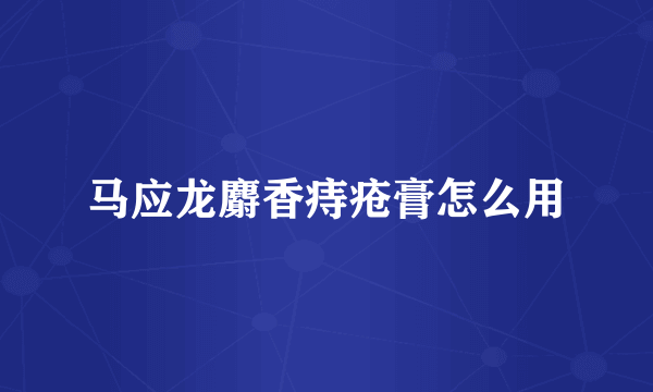 马应龙麝香痔疮膏怎么用