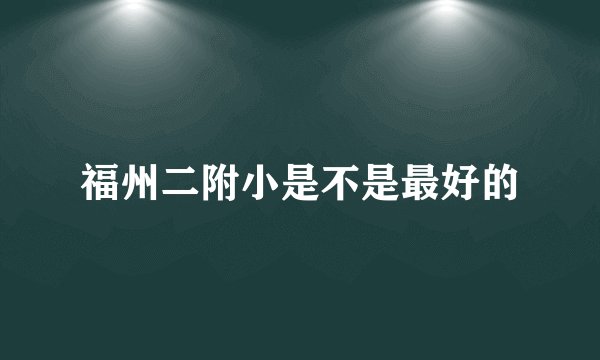 福州二附小是不是最好的