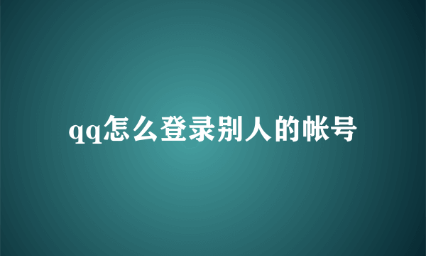 qq怎么登录别人的帐号