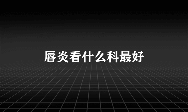 唇炎看什么科最好
