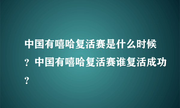 中国有嘻哈复活赛是什么时候？中国有嘻哈复活赛谁复活成功？