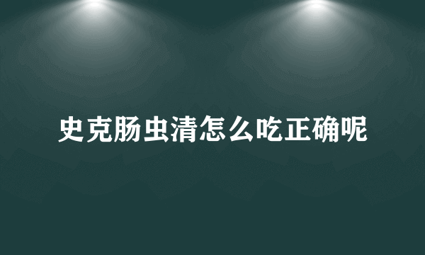 史克肠虫清怎么吃正确呢