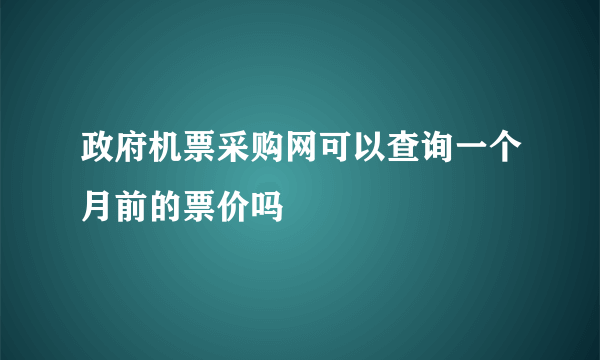 政府机票采购网可以查询一个月前的票价吗