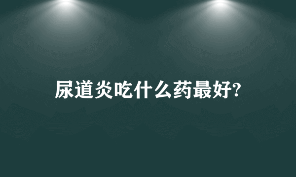 尿道炎吃什么药最好?