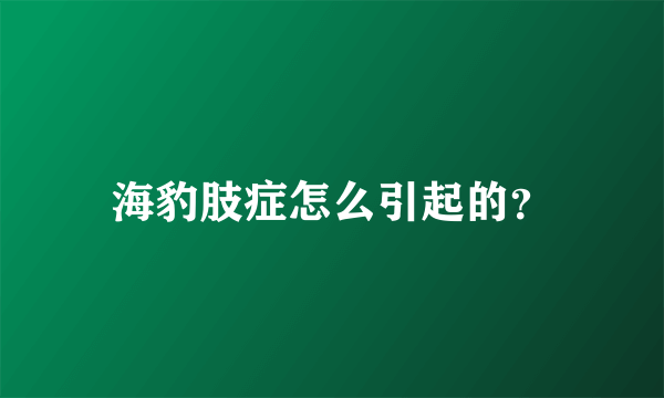 海豹肢症怎么引起的？