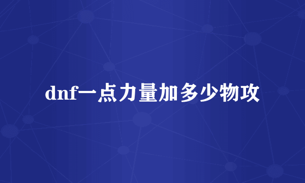 dnf一点力量加多少物攻