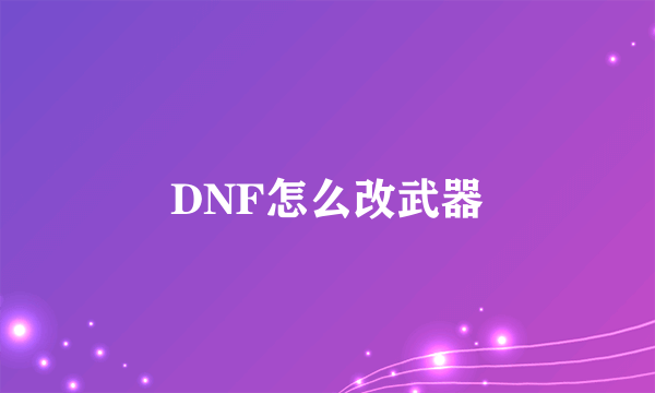 DNF怎么改武器
