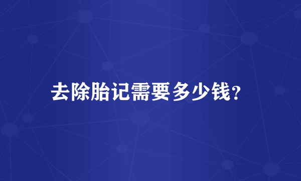 去除胎记需要多少钱？