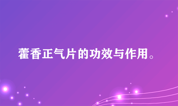 藿香正气片的功效与作用。
