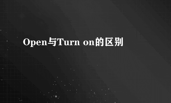 Open与Turn on的区别