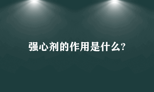 强心剂的作用是什么?