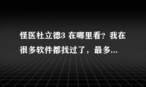 怪医杜立德3 在哪里看？我在很多软件都找过了，最多就是片花，但是4/5都有唯独没有三