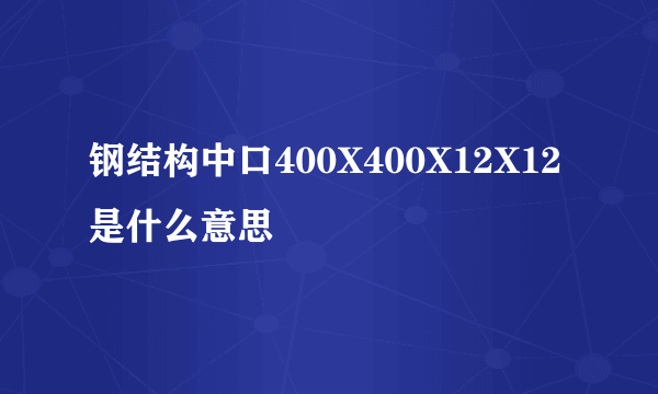钢结构中口400X400X12X12是什么意思