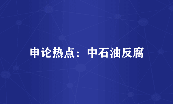 申论热点：中石油反腐