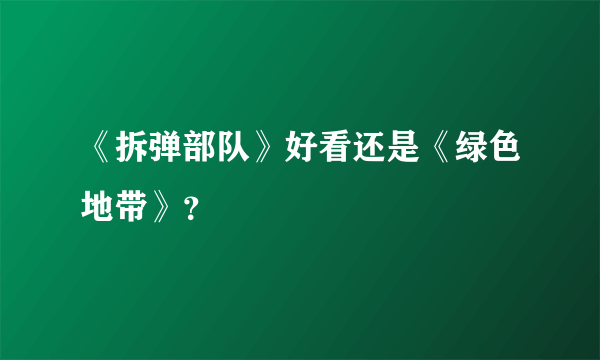 《拆弹部队》好看还是《绿色地带》？