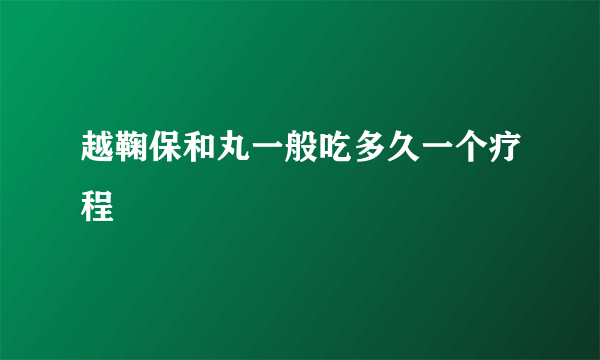 越鞠保和丸一般吃多久一个疗程