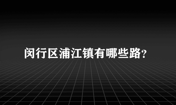 闵行区浦江镇有哪些路？