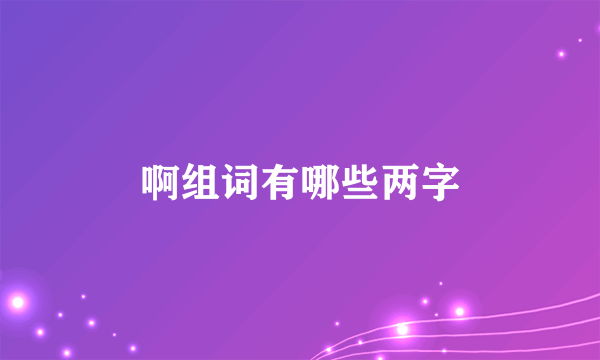 啊组词有哪些两字