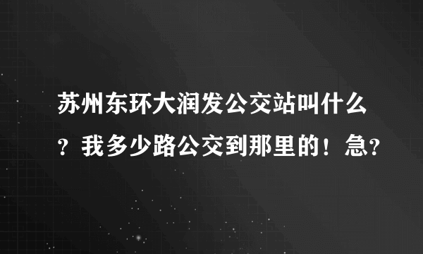 苏州东环大润发公交站叫什么？我多少路公交到那里的！急？