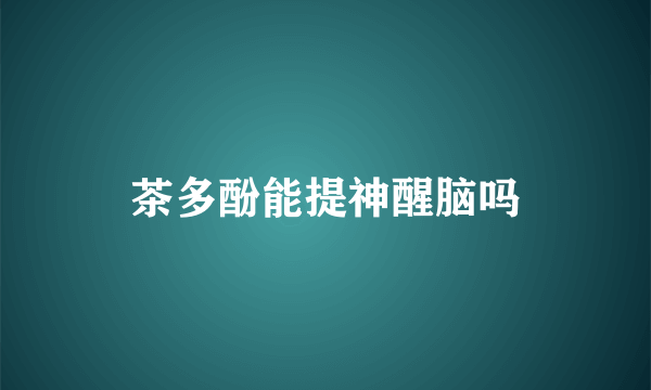 茶多酚能提神醒脑吗