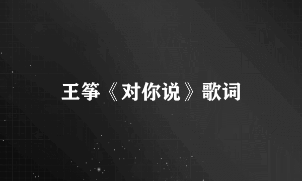 王筝《对你说》歌词