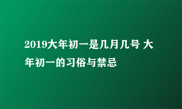 2019大年初一是几月几号 大年初一的习俗与禁忌
