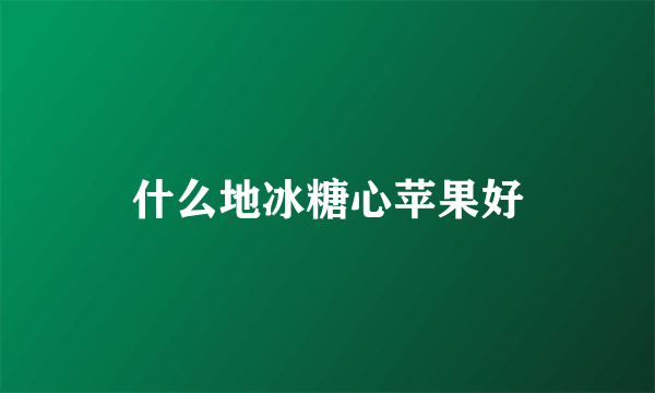 什么地冰糖心苹果好